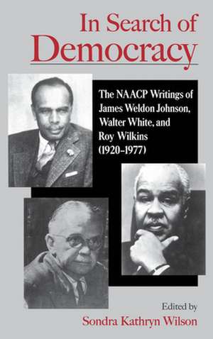 In Search of Democracy: The NAACP Writings of James Weldon Johnson, Walter White, and Roy Wilkins (1920-1977) de Sondra Kathryn Wilson