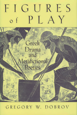 Figures of Play: Greek Drama and Metafictional Poetics de Gregory W. Dobrov