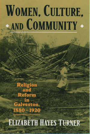 Women, Culture, and Community: Religion and Reform in Galveston, 1880-1920 de Elizabeth Hayes Turner