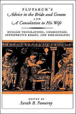 Plutarch's Advice to the Bride and Groom and A Consolation to His Wife: English Translations, Commentary, Interpretive Essays, and Bibliography de Plutarch