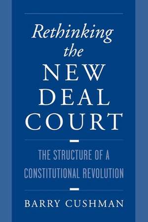 Rethinking the New Deal Court: The Structure of a Constitutional Revolution de Barry Cushman