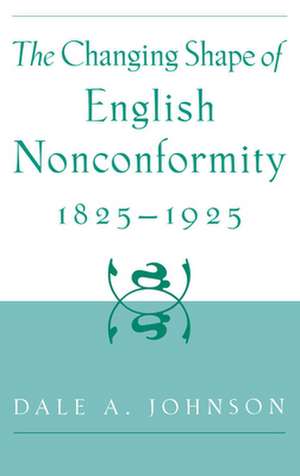 The Changing Shape of English Nonconformity, 1825-1925 de Dale a. Johnson