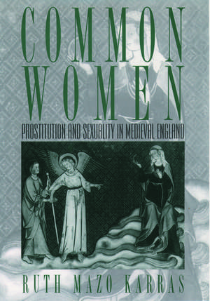 Common Women: Prostitution and Sexuality in Medieval England de Ruth Mazo Karras