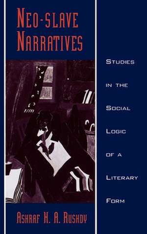 Neo-slave Narratives: Studies in the Social Logic of a Literary Form de Ashraf H. A. Rushdy