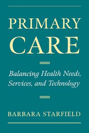 Primary Care: Balancing Health Needs, Services, and Technology de Barbara Starfield