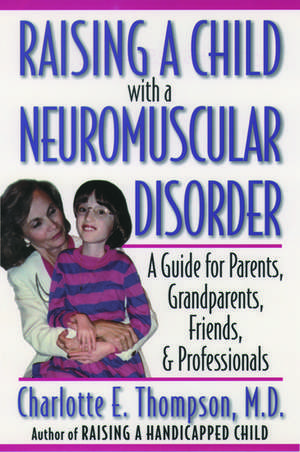 Raising a Child with a Neuromuscular Disorder: A Guide for Parents, Grandparents, Friends, and Professionals de Charlotte E. Thompson