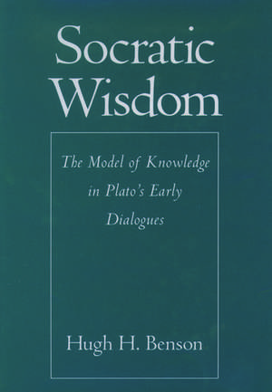 Socratic Wisdom: The Model of Knowledge in Plato's Early Dialogues de Hugh H. Benson