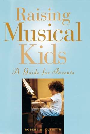 Raising Musical Kids: A Guide for Parents de Robert A. Cutietta