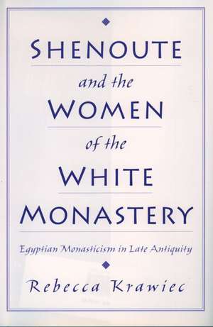 Shenoute and the Women of the White Monastery de Rebecca Krawiec