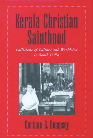 Kerala Christian Sainthood: Collisions of Culture and Worldview in South India de Corinne G. Dempsey