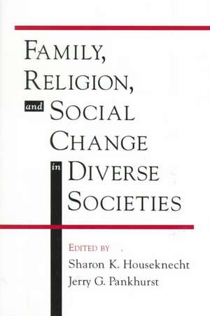 Family, Religion, and Social Change in Diverse Societies de Sharon K. Houseknecht