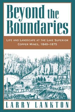 Beyond the Boundaries: Life and Landscape at the Lake Superior Copper Mines, 1840-1875 de Larry Lankton