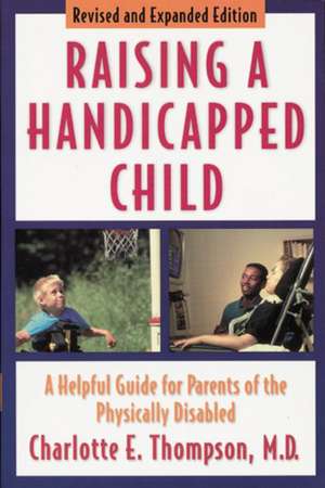 Raising a Handicapped Child: A Helpful Guide for Parents of the Physically Disabled de Charlotte E. Thompson