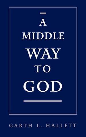 A Middle Way to God de Garth L. Hallett