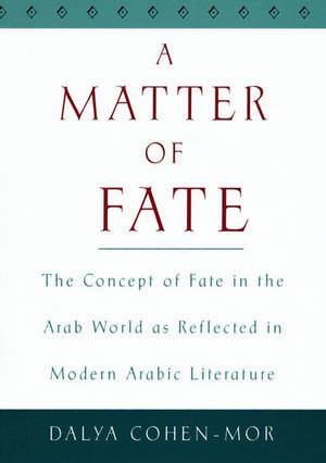 A Matter of Fate: The Concept of Fate in the Arab World as Reflected in Modern Arabic Literature de Dayla Cohen-Mor