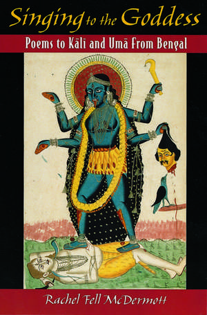 Singing to the Goddess: Poems to Kali and Uma from Bengal de Rachel Fell McDermott