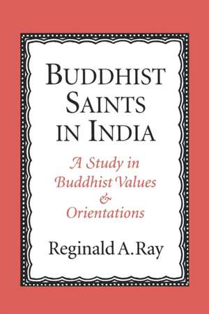 Buddhist Saints in India: A Study in Buddhist Values and Orientations de Reginald A. Ray