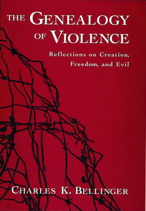 The Genealogy of Violence: Reflections on Creation, Freedom, and Evil de Charles K. Bellinger