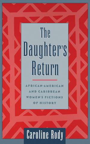 The Daughter's Return: African-American and Caribbean Women's Fictions of History de Caroline Rody