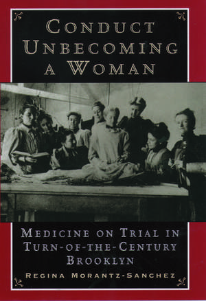 Conduct Unbecoming a Woman: Medicine on Trial in Turn-of-the-Century Brooklyn de Regina Morantz-Sanchez