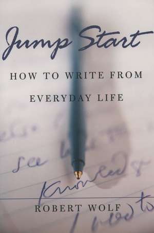 Jump Start: How to Write From Everyday Life de Robert Wolf