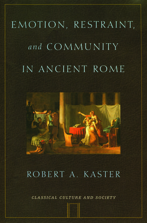 Emotion, Restraint, and Community in Ancient Rome de Robert A. Kaster