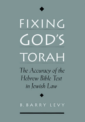 Fixing God's Torah: The Accuracy of the Hebrew Bible Text in Jewish Law de B. Barry Levy