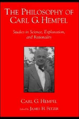 The Philosophy of Carl G. Hempel: Studies in Science, Explanation, and Rationality de Carl G. Hempel