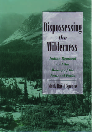 Dispossessing the Wilderness: Indian Removal and the Making of the National Parks de Mark David Spence