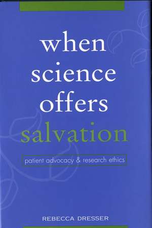 When Science Offers Salvation: Patient Advocacy and Research Ethics de Rebecca Susan Dresser