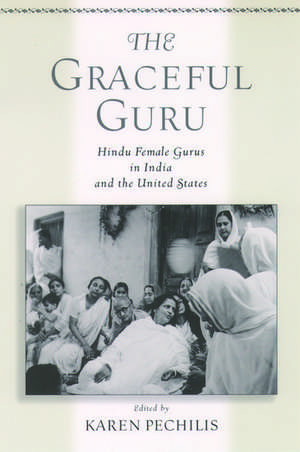 The Graceful Guru: Hindu Female Gurus in India and the United States de Karen Pechilis