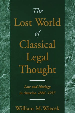 The Lost World of Classical Legal Thought: Law and Ideology in America, 1886-1937 de William M. Wiecek