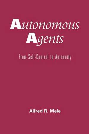 Autonomous Agents: From Self-Control to Autonomy de Alfred R. Mele