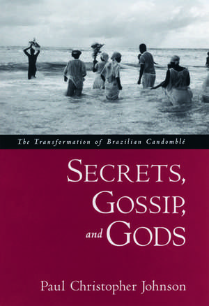 Secrets, Gossip, and Gods: The Transformation of Brazilian Candomblé de Paul Christopher Johnson