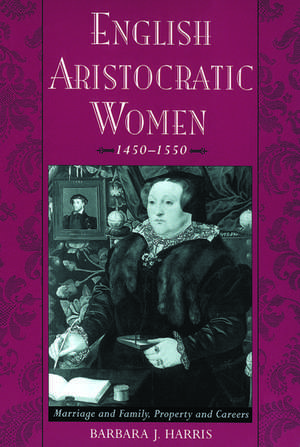 English Aristocratic Women, 1450-1550: Marriage, and Family, Property and Careers de Barbara J. Harris