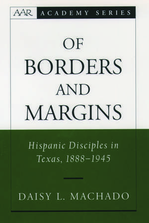 Of Borders and Margins: Hispanic Disciples in Texas, 1888-1945 de Daisy L. Machado