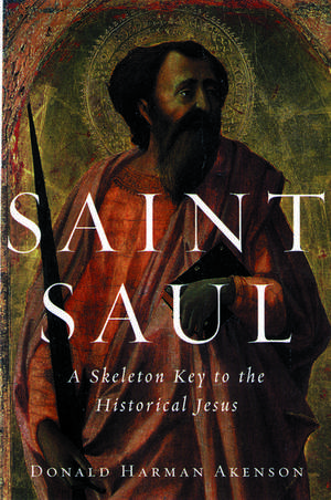 Saint Saul: A Skeleton Key to the Historical Jesus de Donald Harman Akenson