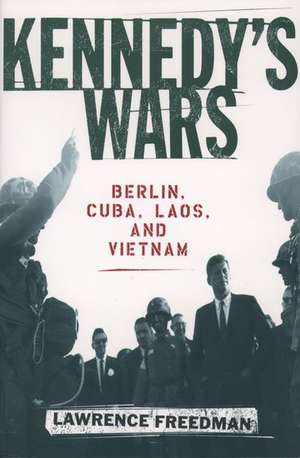 Kennedy's Wars: Berlin, Cuba, Laos, and Vietnam de Lawrence Freedman