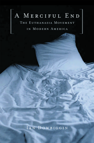 A Merciful End: The Euthanasia Movement in Modern America de Ian Dowbiggin