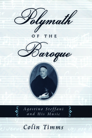 Polymath of the Baroque: Agostino Steffani and His Music de Colin Timms