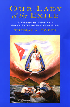 Our Lady of the Exile: Diasporic Religion at a Cuban Catholic Shrine in Miami de Thomas A. Tweed