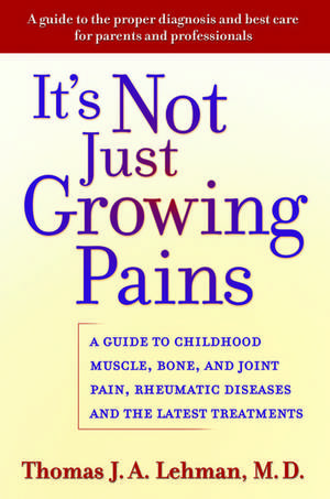 It's Not Just Growing Pains: A guide to childhood muscle, bone and joint pain, rheumatic diseases and the latest treatments de Thomas J. A. Lehman