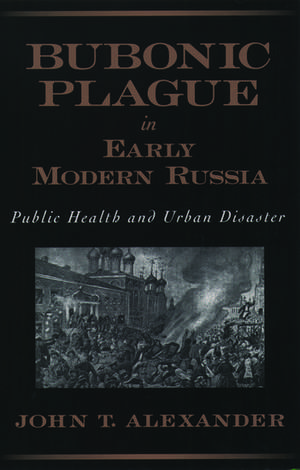 Bubonic Plague in Early Modern Russia: Public Health and Urban Disaster de John T. Alexander