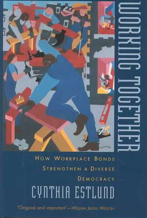 Working Together: How Workplace Bonds Strengthen a Diverse Democracy de Cynthia Estlund