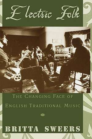 Electric Folk: The Changing Face of English Traditional Music de Britta Sweers