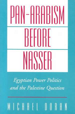 Pan-Arabism before Nasser: Egyptian Power Politics and the Palestine Question de Michael Doran