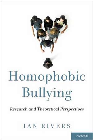 Homophobic Bullying: Research and Theoretical Perspectives de Ian Rivers