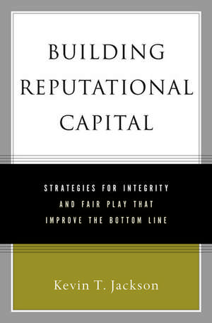 Building Reputational Capital: Strategies for Integrity and Fair Play that Improve the Bottom Line de Kevin Jackson