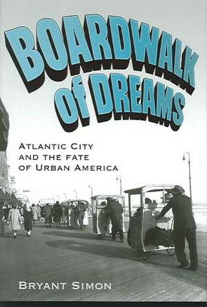 Boardwalk of Dreams: Atlantic City and the Fate of Urban America de Bryant Simon