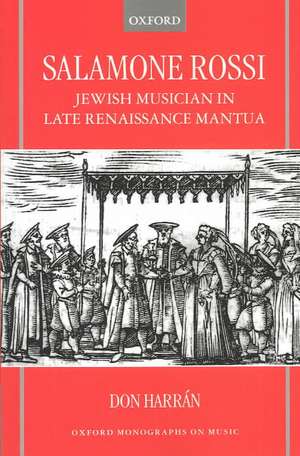 Salamone Rossi: Jewish Musician in Late Renaissance Mantua de Don Harran